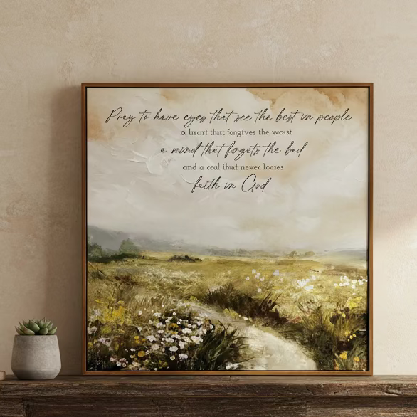 Wall Art: Pray to have eyes that see the best in people a heart that forgives the worst a mind that targets the bad and a soul that never losses faith in Christ